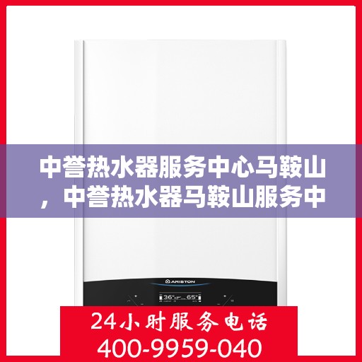 中誉热水器服务中心马鞍山，中誉热水器马鞍山服务中心，专业维修与保养一站式服务
