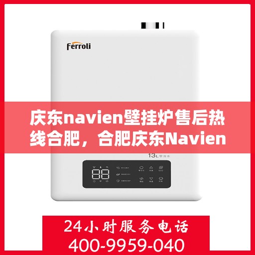 庆东navien壁挂炉售后热线合肥，合肥庆东Navien壁挂炉售后热线及维修服务指南