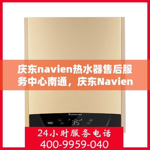 庆东navien热水器售后服务中心南通，庆东Navien热水器南通售后服务中心，专业维修，贴心服务