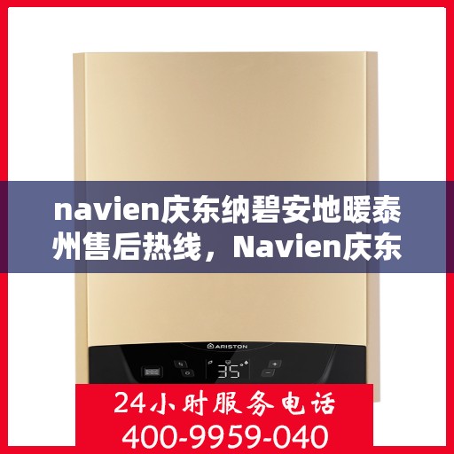 navien庆东纳碧安地暖泰州售后热线，Navien庆东纳碧安地暖泰州售后服务中心热线，专业维修与咨询一站式服务