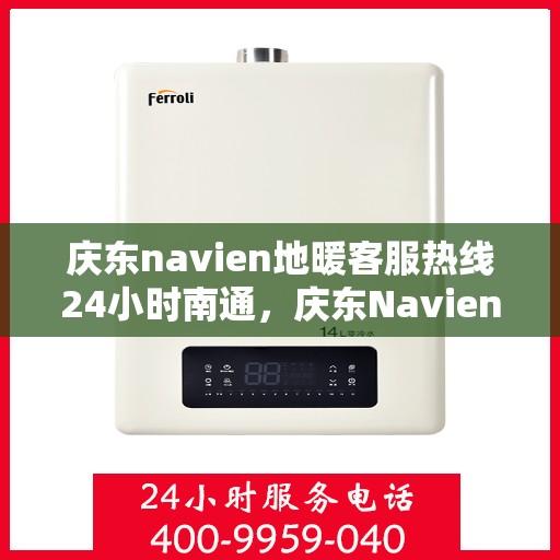 庆东navien地暖客服热线24小时南通，庆东Navien地暖南通客服热线全天候服务，温暖无忧