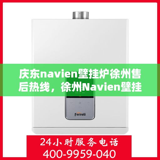 庆东navien壁挂炉徐州售后热线，徐州Navien壁挂炉售后热线，专业服务，贴心保障