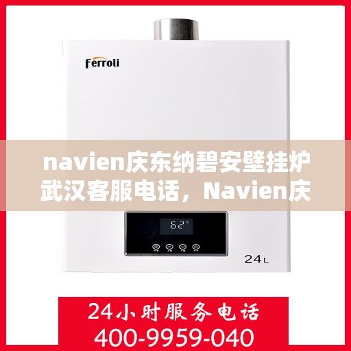 navien庆东纳碧安壁挂炉武汉客服电话，Navien庆东纳碧安壁挂炉武汉客服热线及咨询电话号码