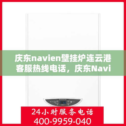 庆东navien壁挂炉连云港客服热线电话，庆东Navien壁挂炉连云港客服热线电话全解析