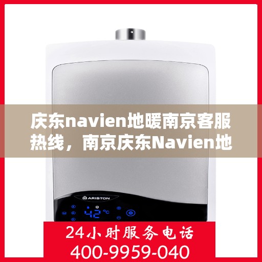 庆东navien地暖南京客服热线，南京庆东Navien地暖客服热线，专业解答，温暖您的冬日生活