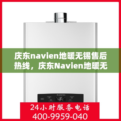 庆东navien地暖无锡售后热线，庆东Navien地暖无锡售后服务热线及专业维修支持