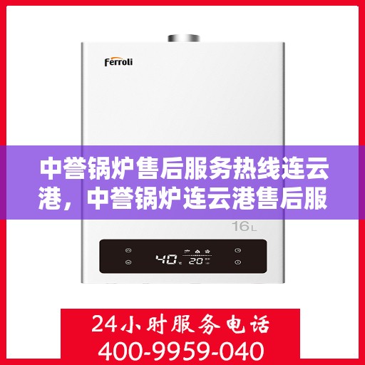 中誉锅炉售后服务热线连云港，中誉锅炉连云港售后服务热线，专业团队为您提供全方位服务支持