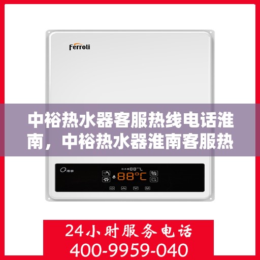 中裕热水器客服热线电话淮南，中裕热水器淮南客服热线电话详解