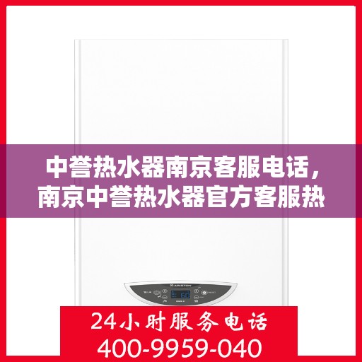 中誉热水器南京客服电话，南京中誉热水器官方客服热线