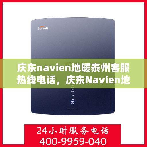庆东navien地暖泰州客服热线电话，庆东Navien地暖泰州客服中心，热线电话及地暖服务详解