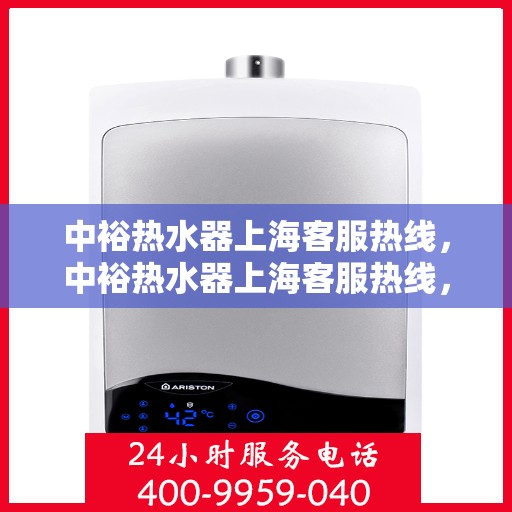 中裕热水器上海客服热线，中裕热水器上海客服热线，专业解决您的疑问，贴心服务每一天