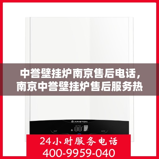 中誉壁挂炉南京售后电话，南京中誉壁挂炉售后服务热线及联系方式