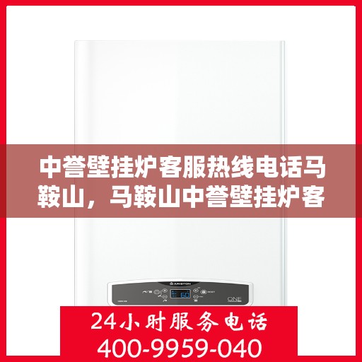 中誉壁挂炉客服热线电话马鞍山，马鞍山中誉壁挂炉客服热线电话全解析