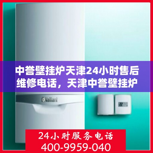 中誉壁挂炉天津24小时售后维修电话，天津中誉壁挂炉全天候售后维修热线