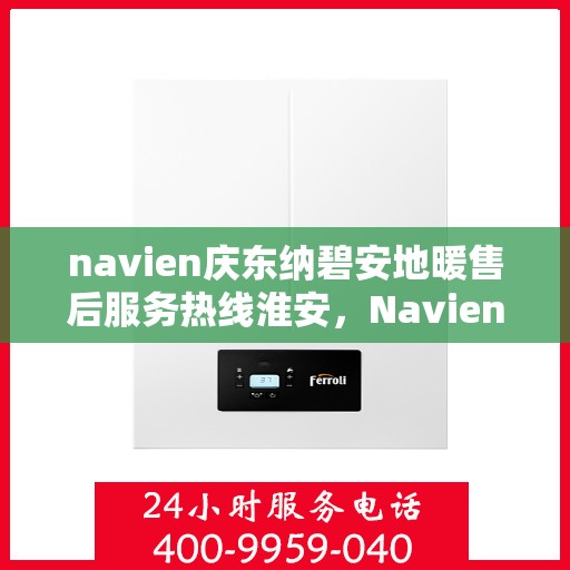 navien庆东纳碧安地暖售后服务热线淮安，Navien庆东纳碧安地暖淮安售后服务热线及支持一览