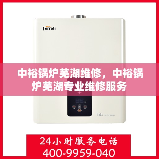 中裕锅炉芜湖维修，中裕锅炉芜湖专业维修服务