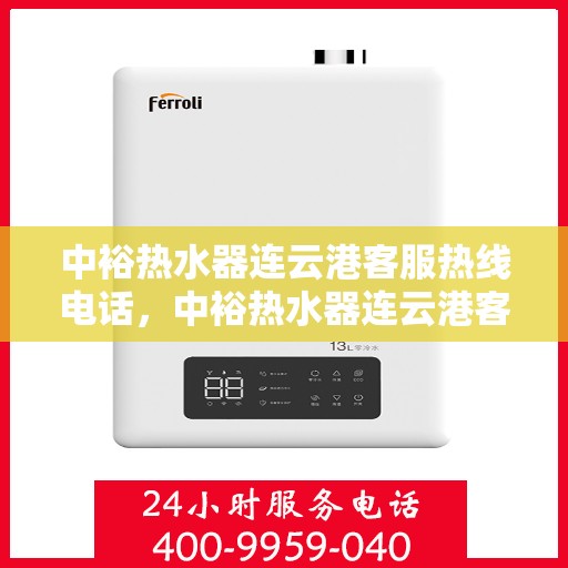 中裕热水器连云港客服热线电话，中裕热水器连云港客服热线详解，一站式服务热线电话为您解答疑惑