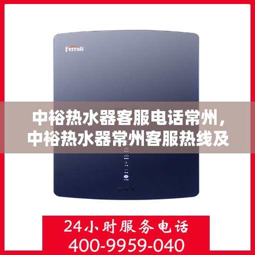 中裕热水器客服电话常州，中裕热水器常州客服热线及售后服务