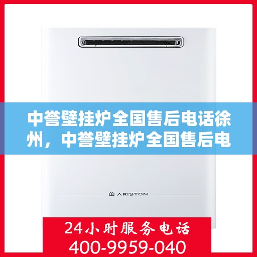 中誉壁挂炉全国售后电话徐州，中誉壁挂炉全国售后电话徐州——专业维修服务热线揭秘！