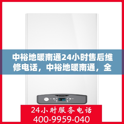 中裕地暖南通24小时售后维修电话，中裕地暖南通，全天候售后维修服务热线