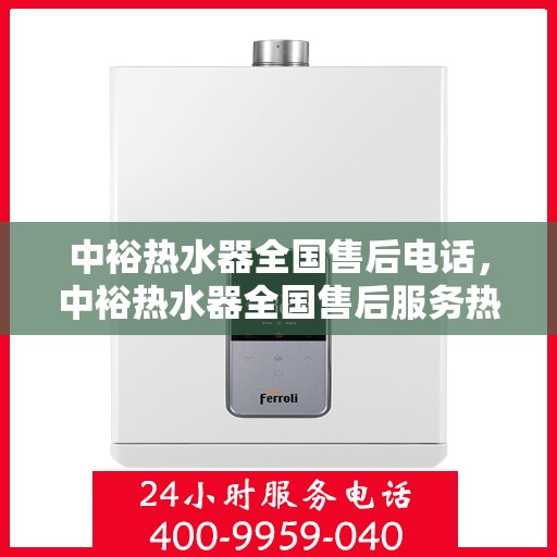 中裕热水器全国售后电话，中裕热水器全国售后服务热线及电话支持指南
