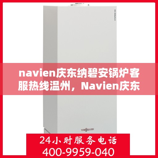 navien庆东纳碧安锅炉客服热线温州，Navien庆东纳碧安锅炉温州客服热线专线