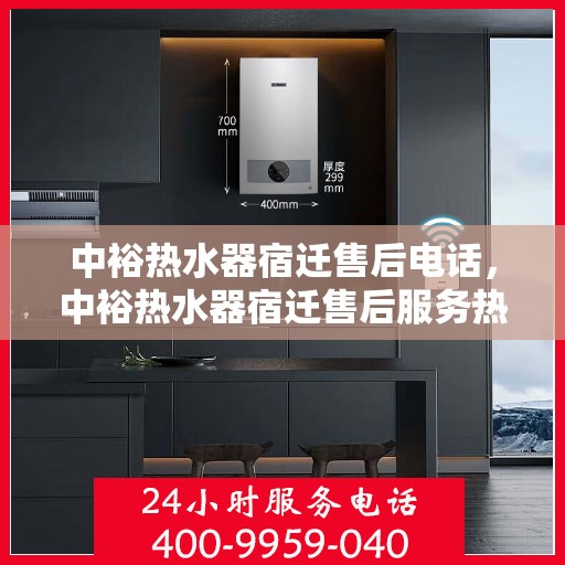 中裕热水器宿迁售后电话，中裕热水器宿迁售后服务热线及电话查询指南