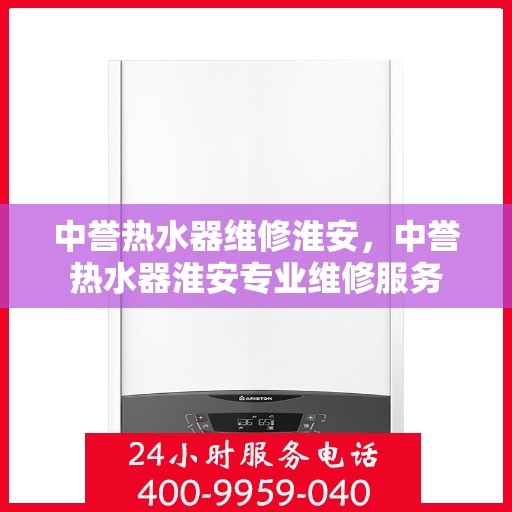 中誉热水器维修淮安，中誉热水器淮安专业维修服务