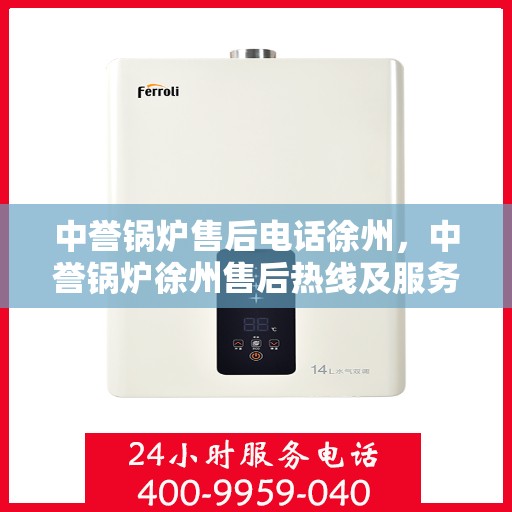 中誉锅炉售后电话徐州，中誉锅炉徐州售后热线及服务支持全解析