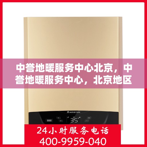 中誉地暖服务中心北京，中誉地暖服务中心，北京地区的温暖专家