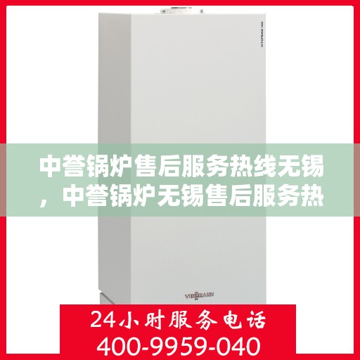 中誉锅炉售后服务热线无锡，中誉锅炉无锡售后服务热线，专业团队，贴心服务