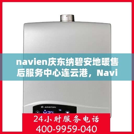 navien庆东纳碧安地暖售后服务中心连云港，Navien庆东纳碧安地暖连云港售后服务中心，专业维修，贴心服务