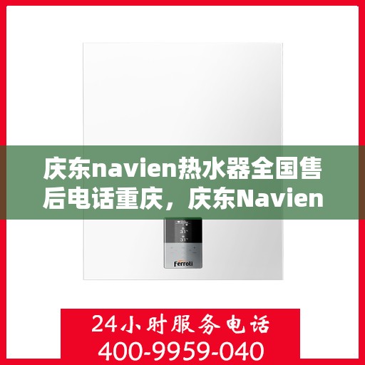 庆东navien热水器全国售后电话重庆，庆东Navien热水器全国售后重庆服务热线