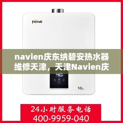 navien庆东纳碧安热水器维修天津，天津Navien庆东纳碧安热水器专业维修服务