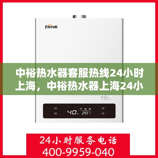 中裕热水器客服热线24小时上海，中裕热水器上海24小时客服热线全面服务