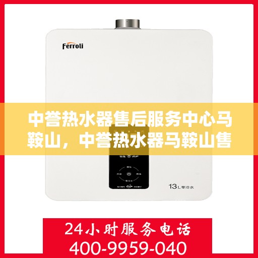 中誉热水器售后服务中心马鞍山，中誉热水器马鞍山售后服务中心，专业维修，贴心服务