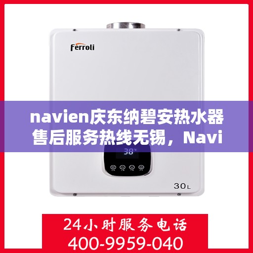 navien庆东纳碧安热水器售后服务热线无锡，Navien庆东纳碧安热水器无锡售后服务热线及维修支持