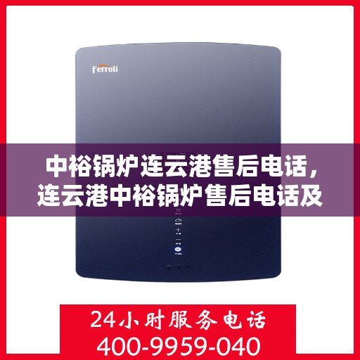 中裕锅炉连云港售后电话，连云港中裕锅炉售后电话及维修服务指南