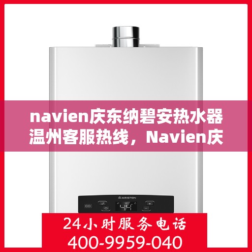 navien庆东纳碧安热水器温州客服热线，Navien庆东纳碧安热水器温州客服中心热线，专业解决您的热水难题