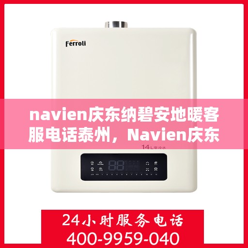 navien庆东纳碧安地暖客服电话泰州，Navien庆东纳碧安地暖泰州客服热线及咨询电话号码