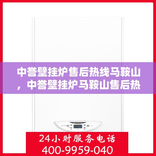 中誉壁挂炉售后热线马鞍山，中誉壁挂炉马鞍山售后热线专业服务，温暖您的生活