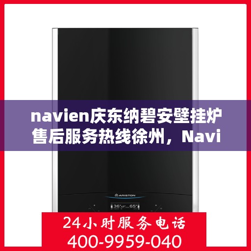 navien庆东纳碧安壁挂炉售后服务热线徐州，Navien庆东纳碧安壁挂炉徐州售后服务热线及专业维修支持