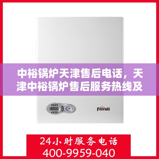 中裕锅炉天津售后电话，天津中裕锅炉售后服务热线及联系方式