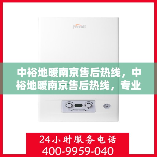 中裕地暖南京售后热线，中裕地暖南京售后热线，专业维修，温暖您家的贴心服务