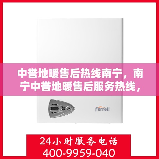中誉地暖售后热线南宁，南宁中誉地暖售后服务热线，专业解决您的温暖问题