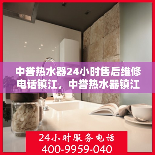 中誉热水器24小时售后维修电话镇江，中誉热水器镇江售后维修24小时服务热线