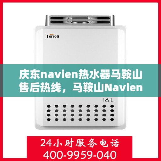 庆东navien热水器马鞍山售后热线，马鞍山Navien热水器售后热线，专业服务保障启动！