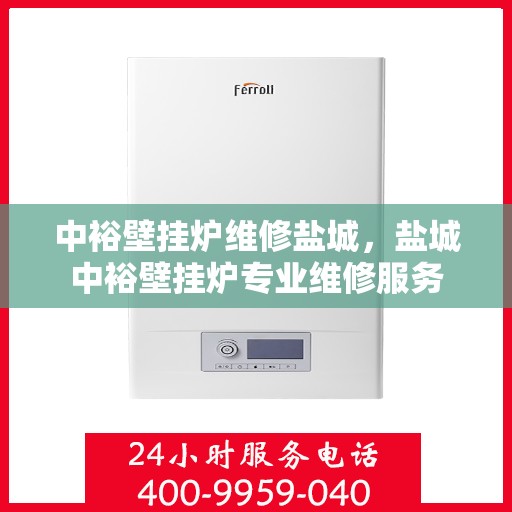 中裕壁挂炉维修盐城，盐城中裕壁挂炉专业维修服务