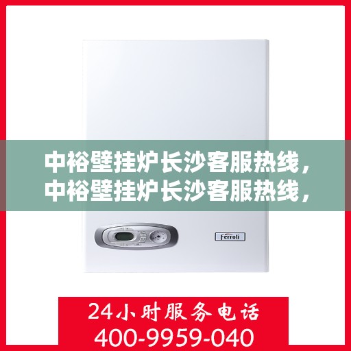 中裕壁挂炉长沙客服热线，中裕壁挂炉长沙客服热线，专业团队为您提供贴心服务
