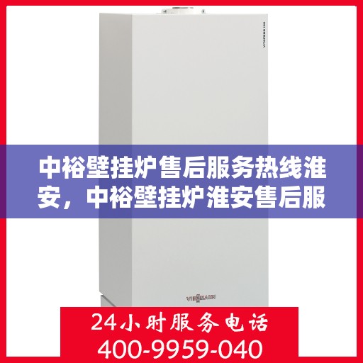 中裕壁挂炉售后服务热线淮安，中裕壁挂炉淮安售后服务热线详解